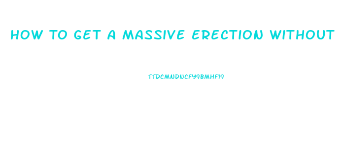 How To Get A Massive Erection Without Pills Or Devices