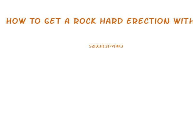 How To Get A Rock Hard Erection Without Pills