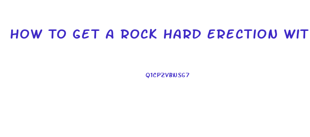 How To Get A Rock Hard Erection Without Pills