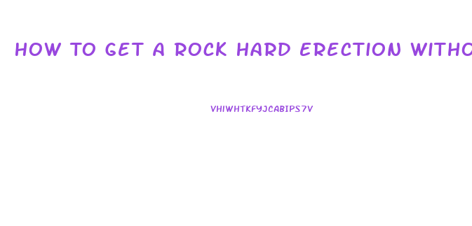 How To Get A Rock Hard Erection Without Pills