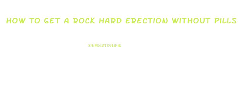 How To Get A Rock Hard Erection Without Pills