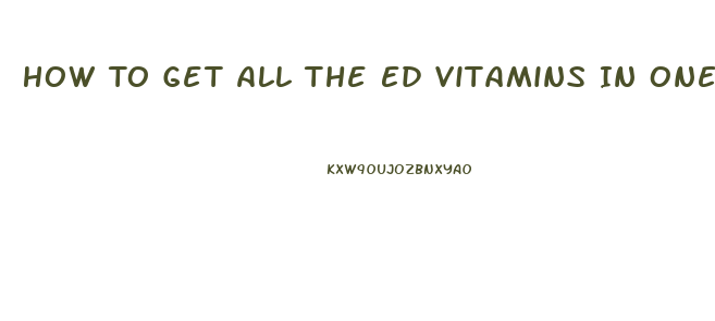 How To Get All The Ed Vitamins In One Pill