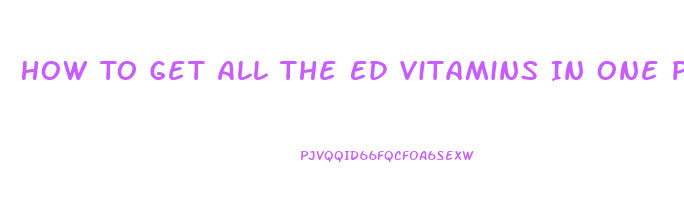 How To Get All The Ed Vitamins In One Pill