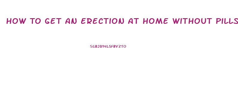 How To Get An Erection At Home Without Pills In Minutes