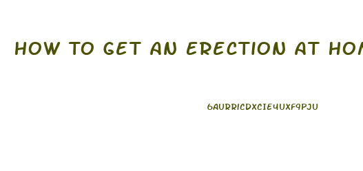 How To Get An Erection At Home Without Pills In Minutes
