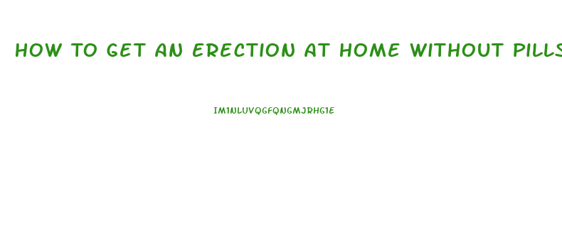 How To Get An Erection At Home Without Pills In Minutes