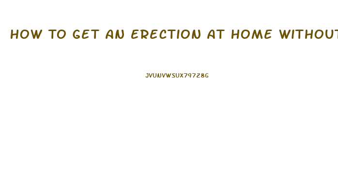 How To Get An Erection At Home Without Pills In Minutes