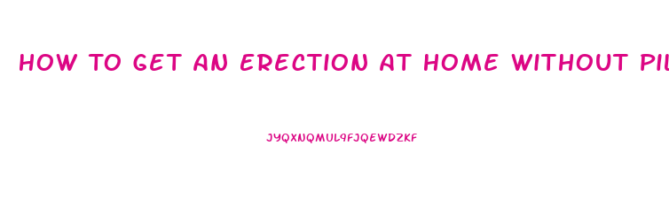 How To Get An Erection At Home Without Pills In Minutes