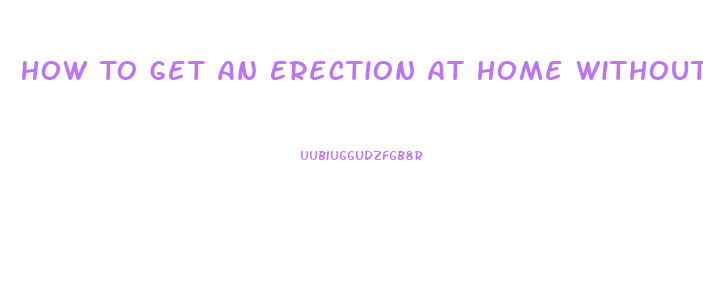 How To Get An Erection At Home Without Pills In Minutes