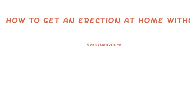 How To Get An Erection At Home Without Pills In Minutes