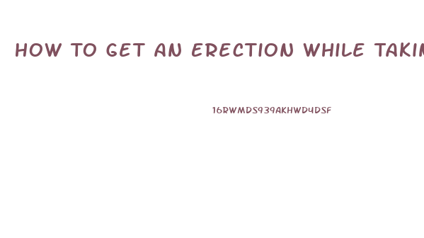 How To Get An Erection While Taking Blood Pressure And Heart Pills