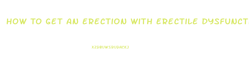 How To Get An Erection With Erectile Dysfunction