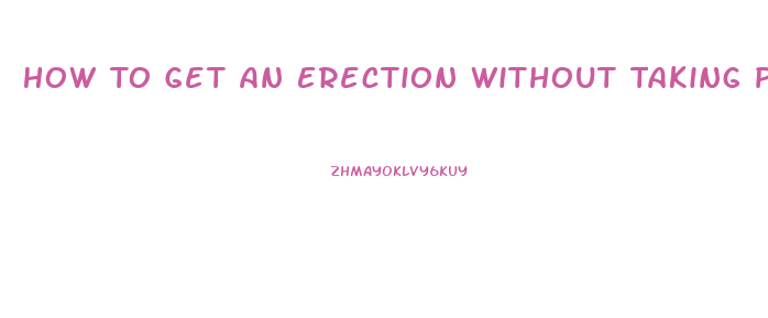 How To Get An Erection Without Taking Pills