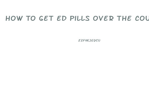 How To Get Ed Pills Over The Counter