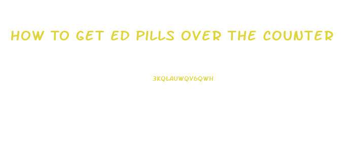 How To Get Ed Pills Over The Counter