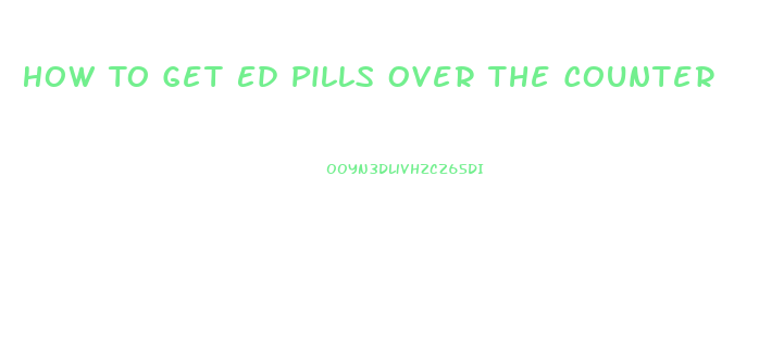 How To Get Ed Pills Over The Counter