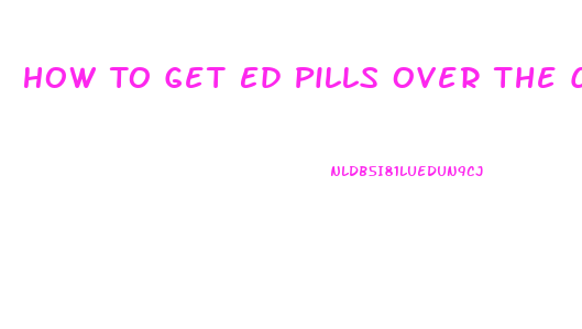 How To Get Ed Pills Over The Counter