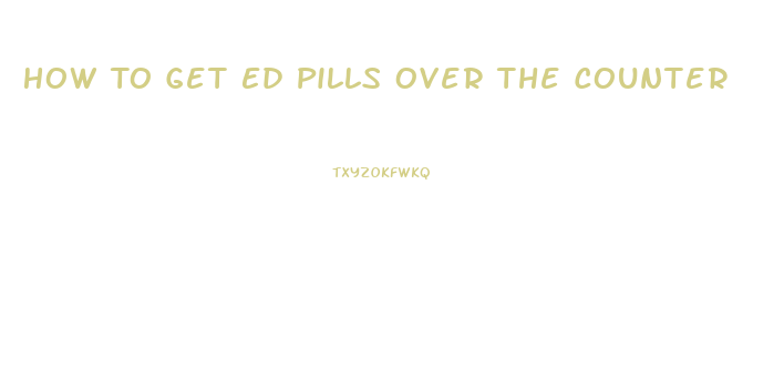 How To Get Ed Pills Over The Counter