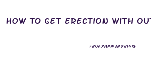 How To Get Erection With Out Pills