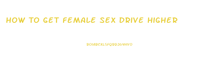 How To Get Female Sex Drive Higher