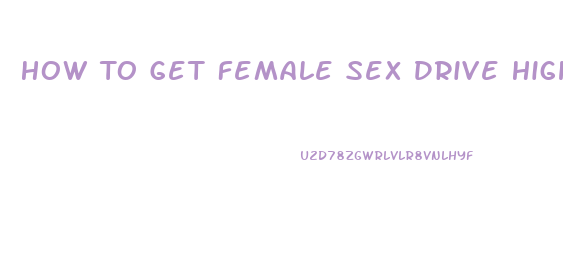How To Get Female Sex Drive Higher