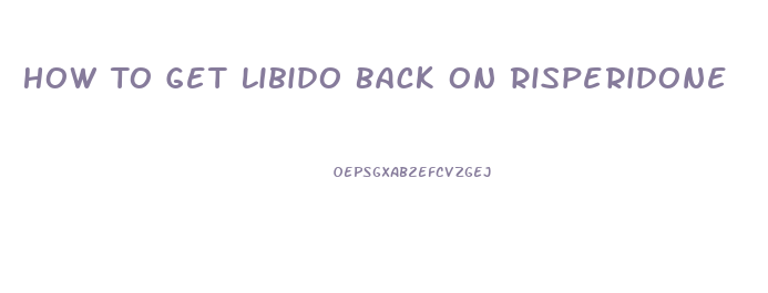 How To Get Libido Back On Risperidone