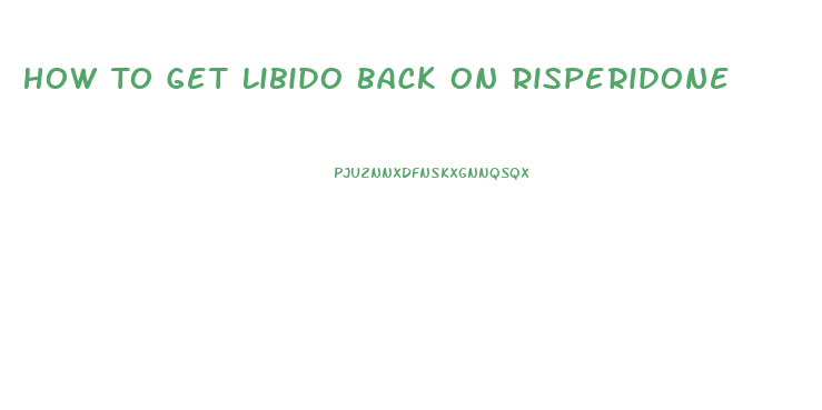 How To Get Libido Back On Risperidone