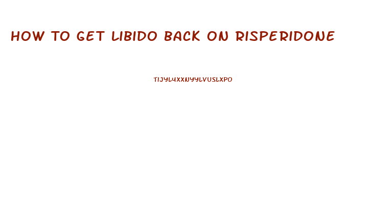 How To Get Libido Back On Risperidone