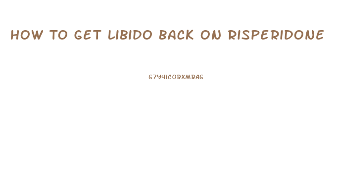 How To Get Libido Back On Risperidone