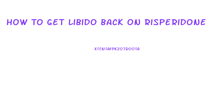 How To Get Libido Back On Risperidone