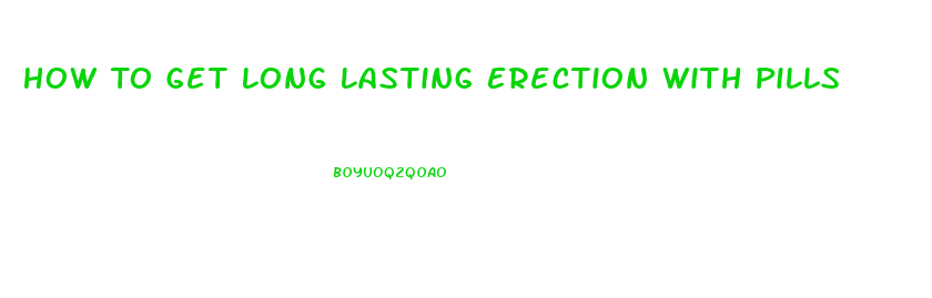 How To Get Long Lasting Erection With Pills