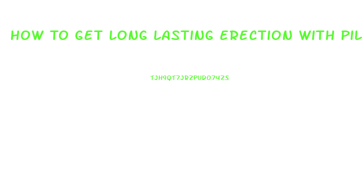 How To Get Long Lasting Erection With Pills