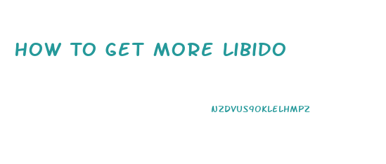 How To Get More Libido