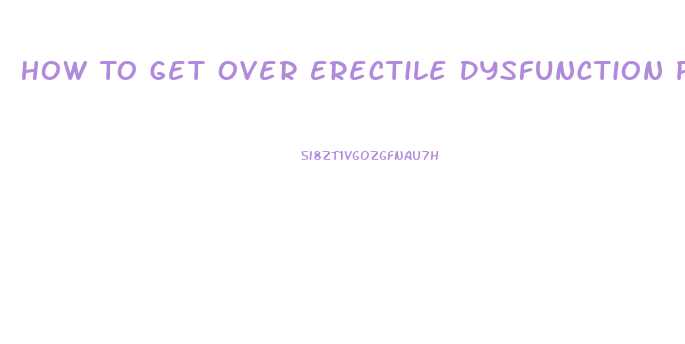 How To Get Over Erectile Dysfunction Psychological