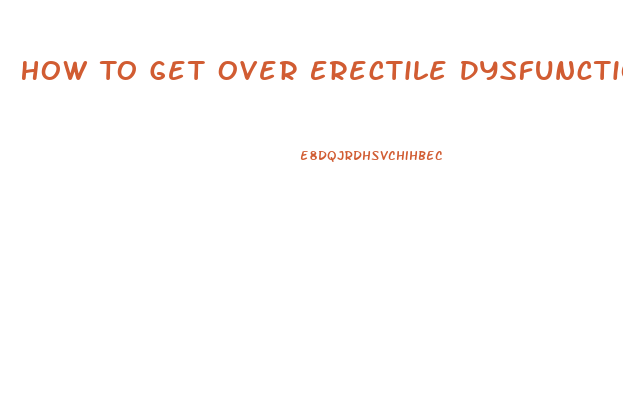 How To Get Over Erectile Dysfunction Psychological