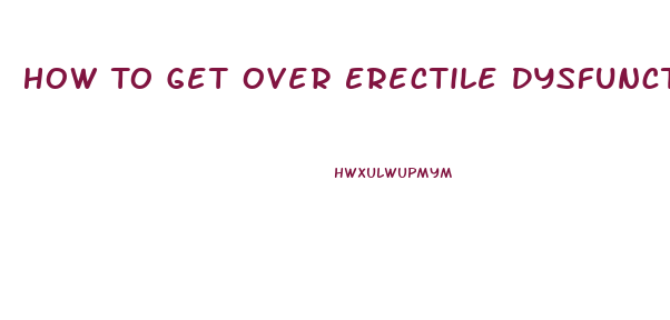 How To Get Over Erectile Dysfunction Psychological