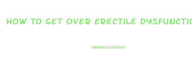 How To Get Over Erectile Dysfunction Psychological