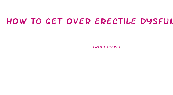 How To Get Over Erectile Dysfunction