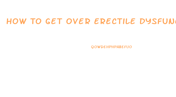 How To Get Over Erectile Dysfunction