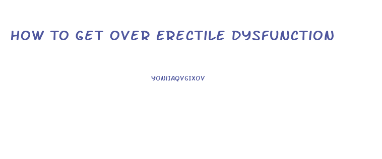 How To Get Over Erectile Dysfunction