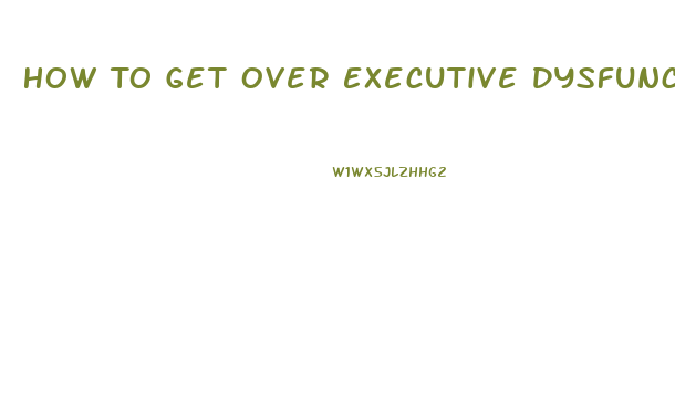 How To Get Over Executive Dysfunction