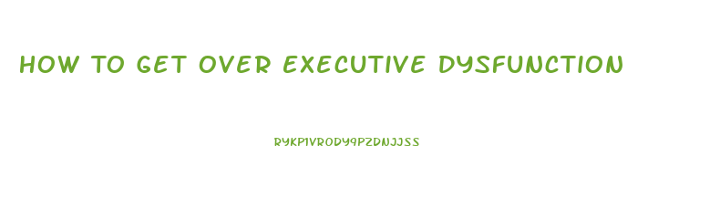 How To Get Over Executive Dysfunction