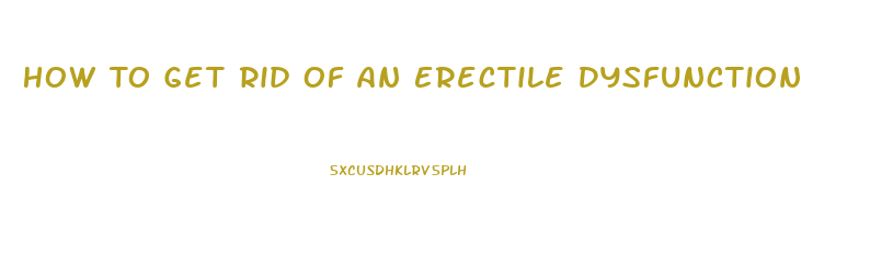 How To Get Rid Of An Erectile Dysfunction