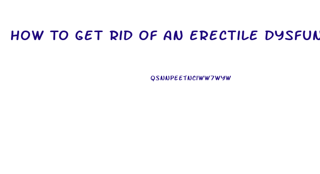 How To Get Rid Of An Erectile Dysfunction