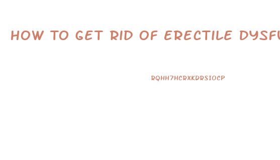 How To Get Rid Of Erectile Dysfunction Fast