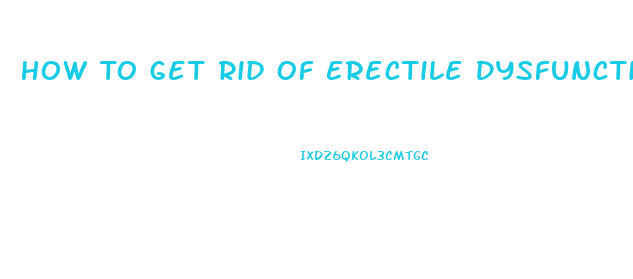 How To Get Rid Of Erectile Dysfunction Naturally