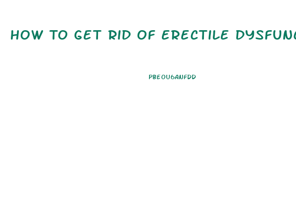 How To Get Rid Of Erectile Dysfunction Naturally