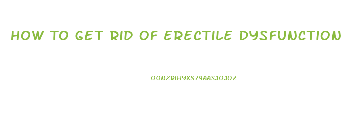 How To Get Rid Of Erectile Dysfunction