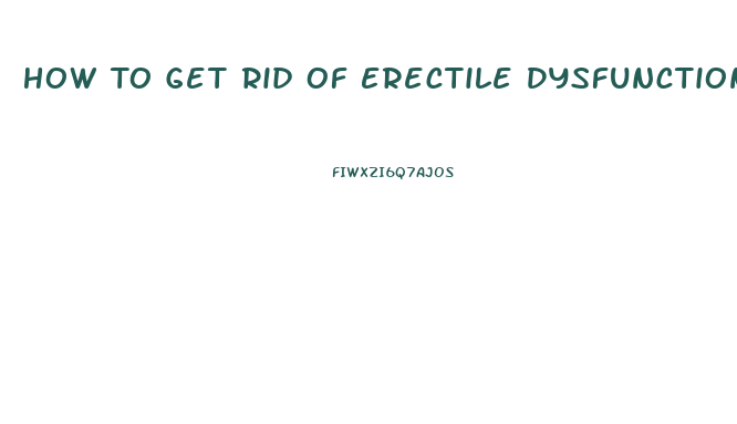 How To Get Rid Of Erectile Dysfunction