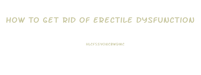 How To Get Rid Of Erectile Dysfunction